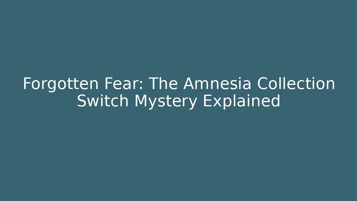 Forgotten Fear: The Amnesia Collection Switch Mystery Explained