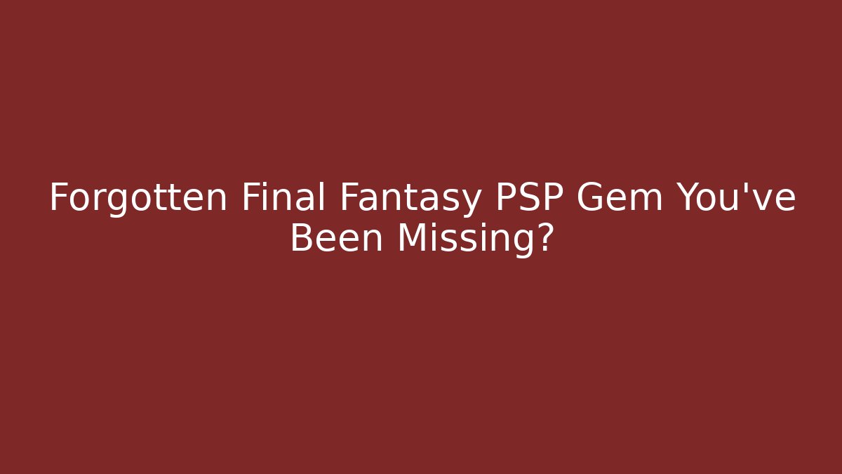 Forgotten Final Fantasy PSP Gem You've Been Missing?