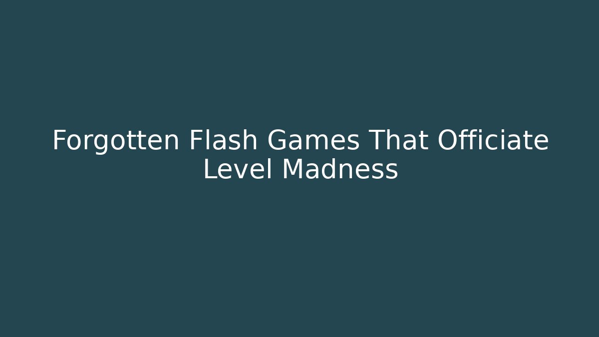Forgotten Flash Games That Officiate Level Madness