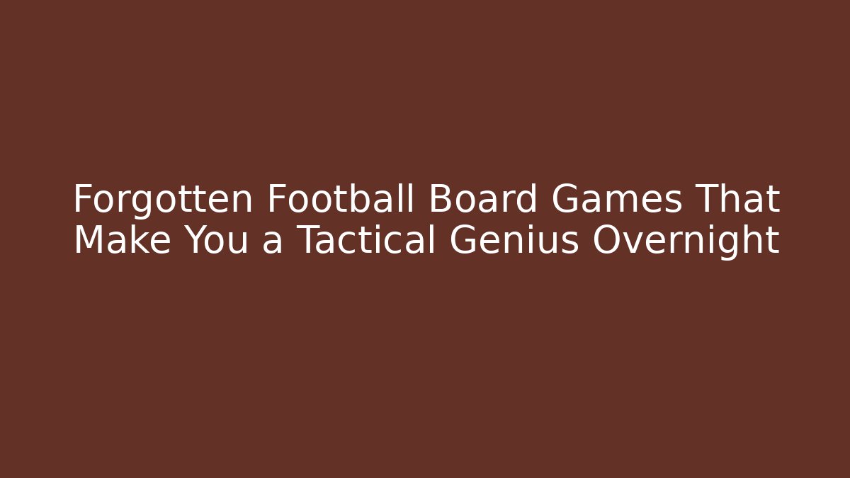 Forgotten Football Board Games That Make You a Tactical Genius Overnight