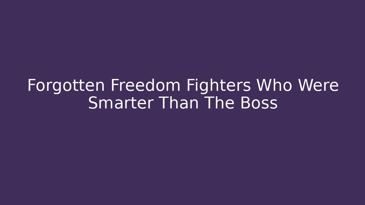 Forgotten Freedom Fighters Who Were Smarter Than The Boss