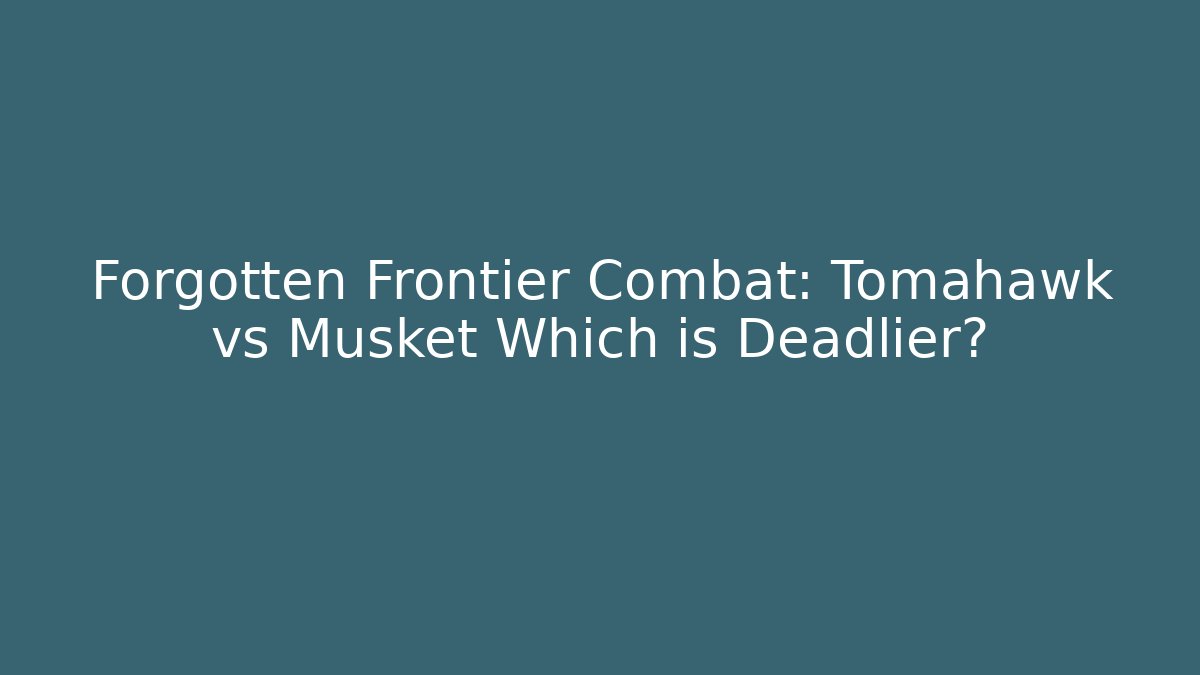 Forgotten Frontier Combat: Tomahawk vs Musket Which is Deadlier? - Critter Realm