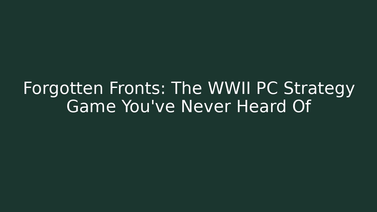 Forgotten Fronts: The WWII PC Strategy Game You’ve Never Heard Of