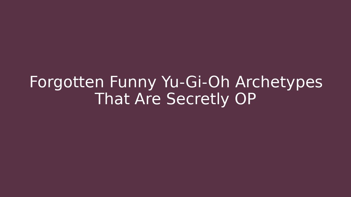 Forgotten Funny Yu-Gi-Oh Archetypes That Are Secretly OP