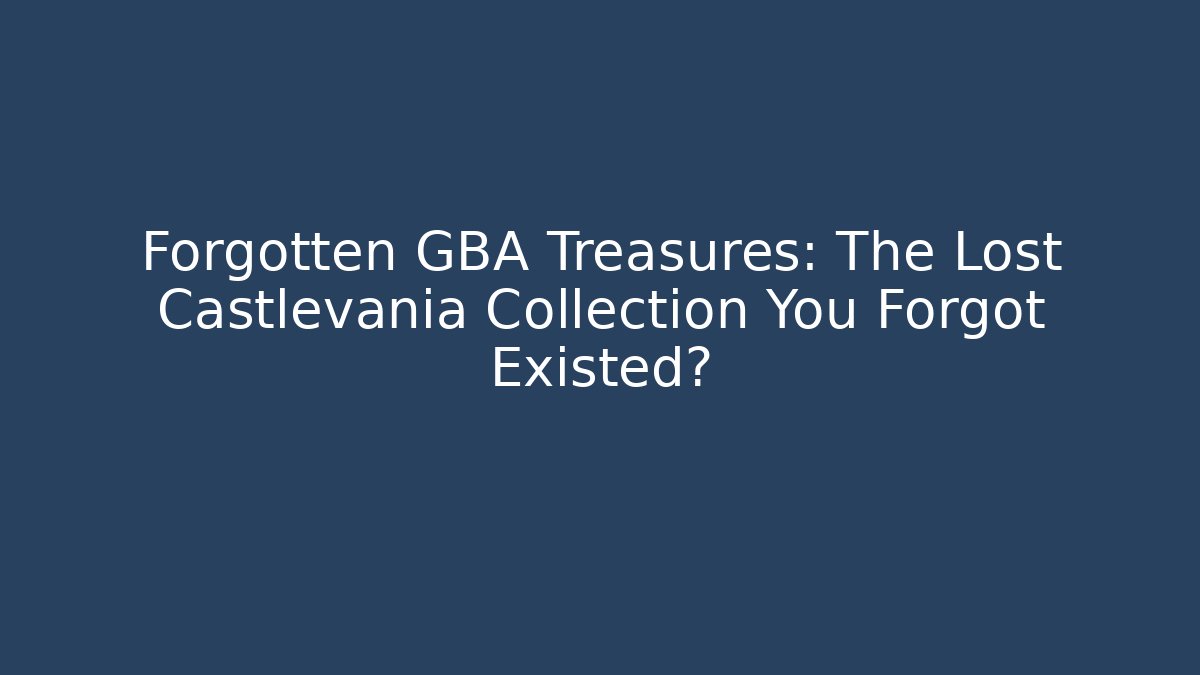 Forgotten GBA Treasures: The Lost Castlevania Collection You Forgot Existed?