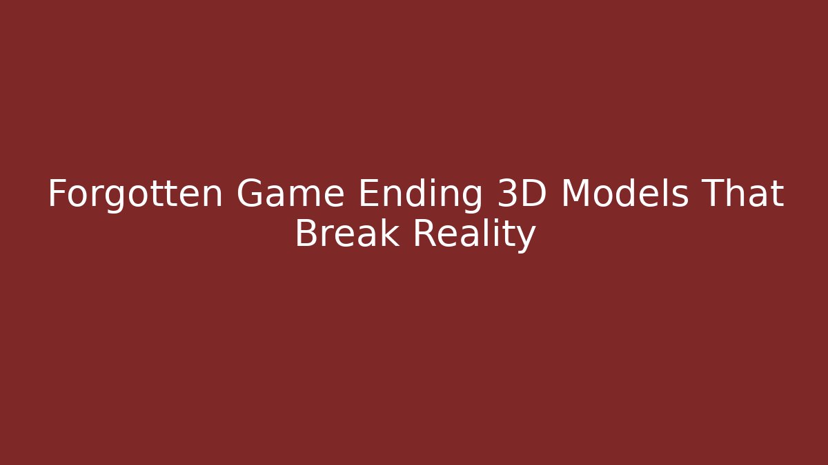 Forgotten Game Ending 3D Models That Break Reality
