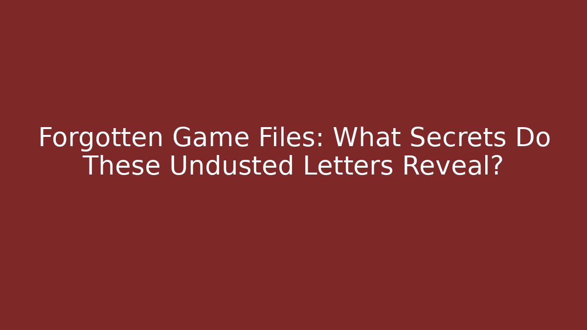 Forgotten Game Files: What Secrets Do These Undusted Letters Reveal?