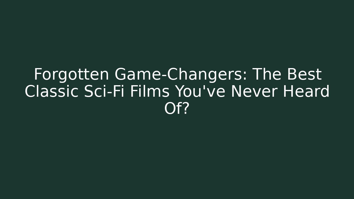 Forgotten Game-Changers: The Best Classic Sci-Fi Films You’ve Never Heard Of?