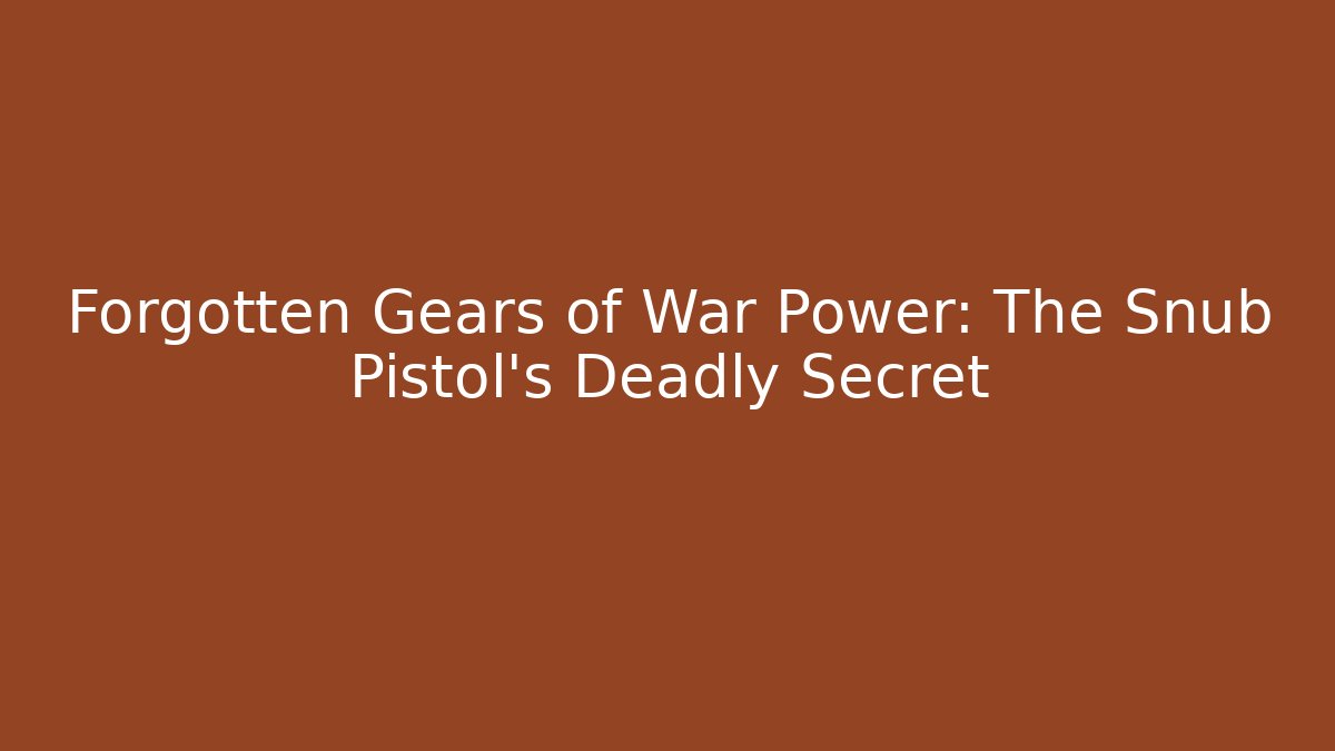 Forgotten Gears of War Power: The Snub Pistol's Deadly Secret