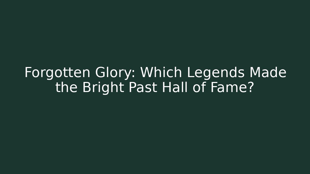Forgotten Glory: Which Legends Made the Bright Past Hall of Fame?
