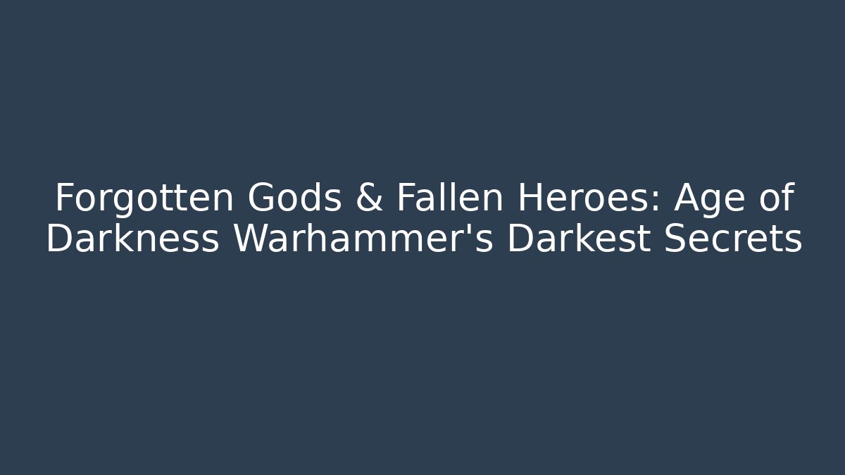 Forgotten Gods & Fallen Heroes: Age of Darkness Warhammer's Darkest Secrets
