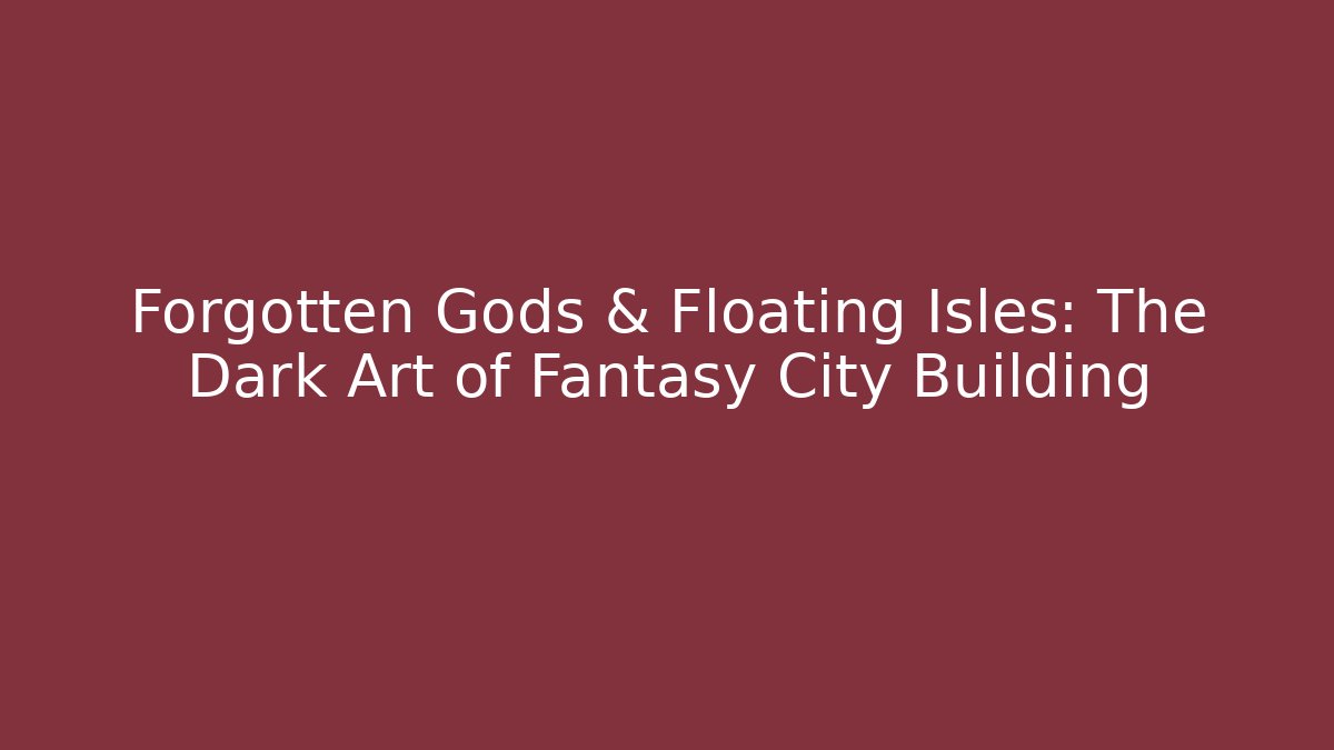 Forgotten Gods & Floating Isles: The Dark Art of Fantasy City Building