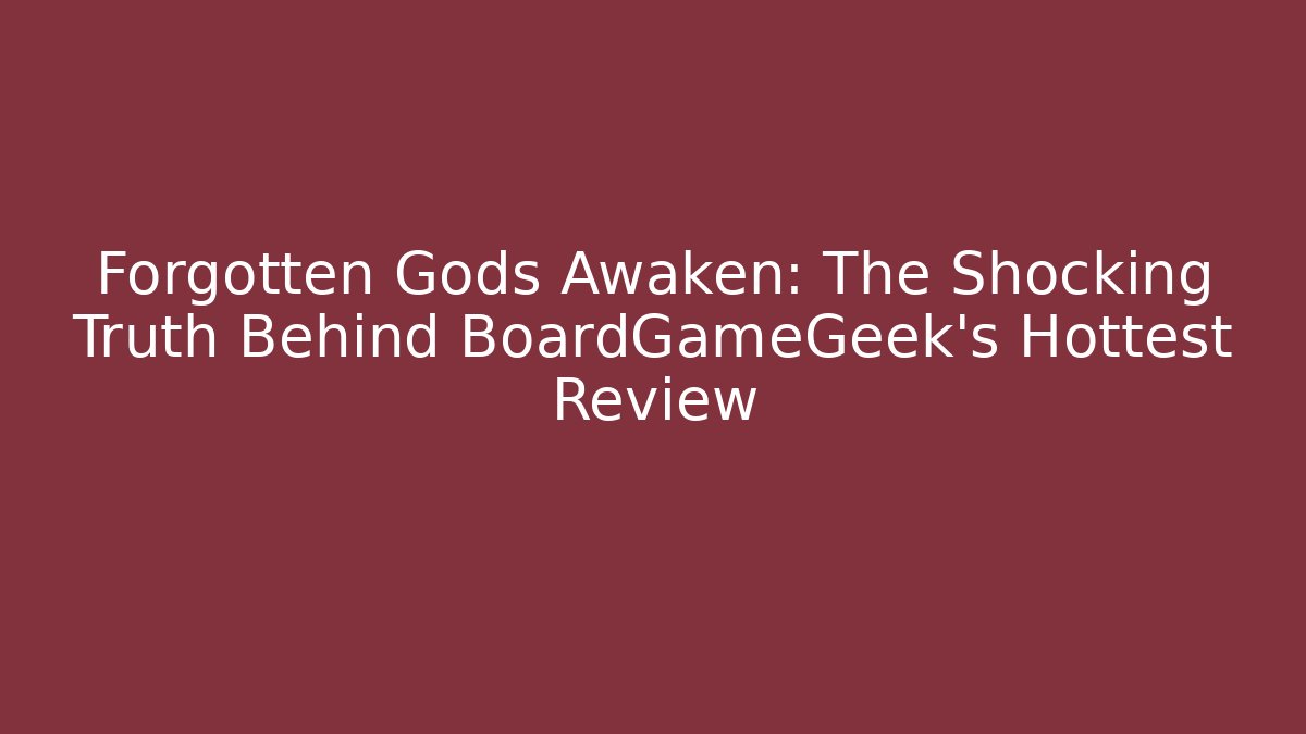 Forgotten Gods Awaken: The Shocking Truth Behind BoardGameGeek's Hottest Review