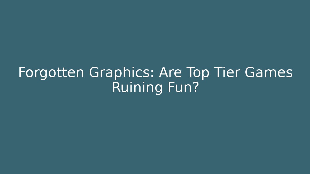 Forgotten Graphics: Are Top Tier Games Ruining Fun?