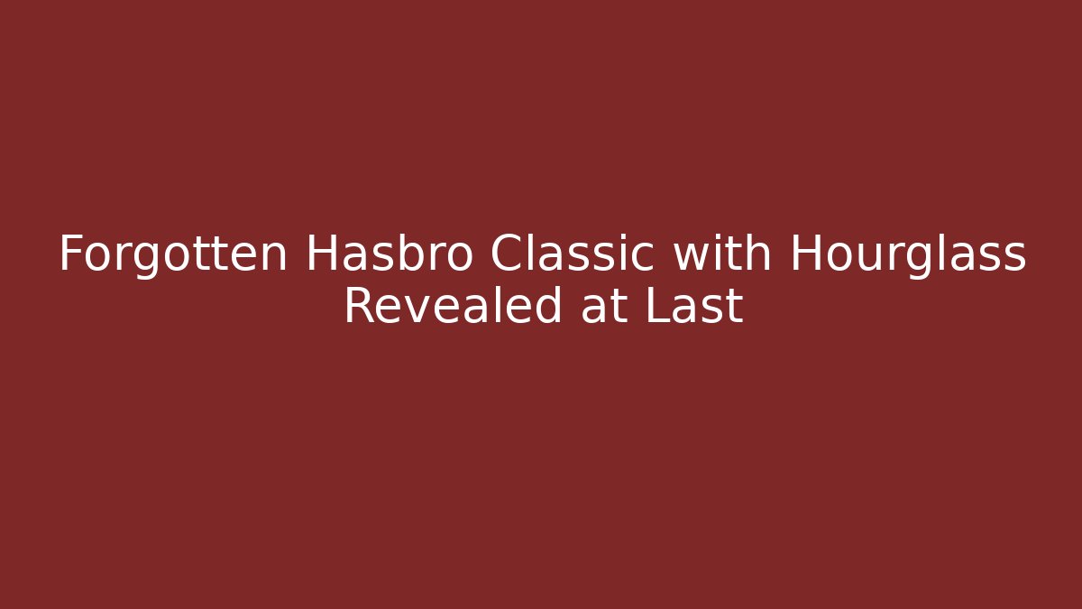 Forgotten Hasbro Classic with Hourglass Revealed at Last