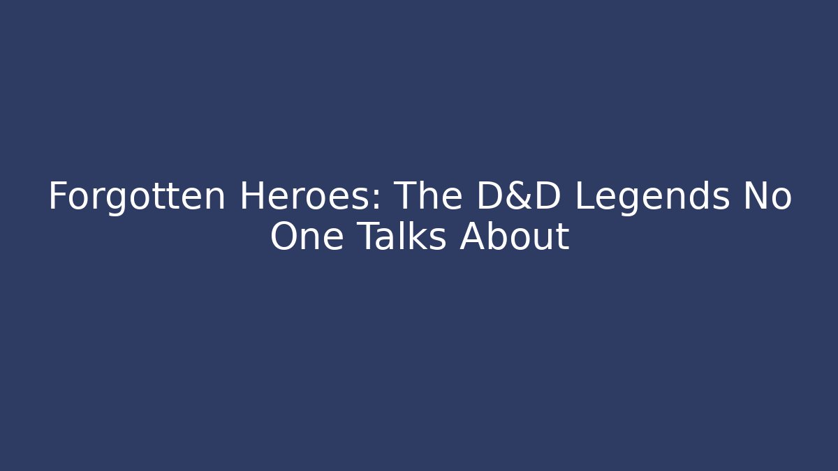 Forgotten Heroes: The D&D Legends No One Talks About - Critter Realm