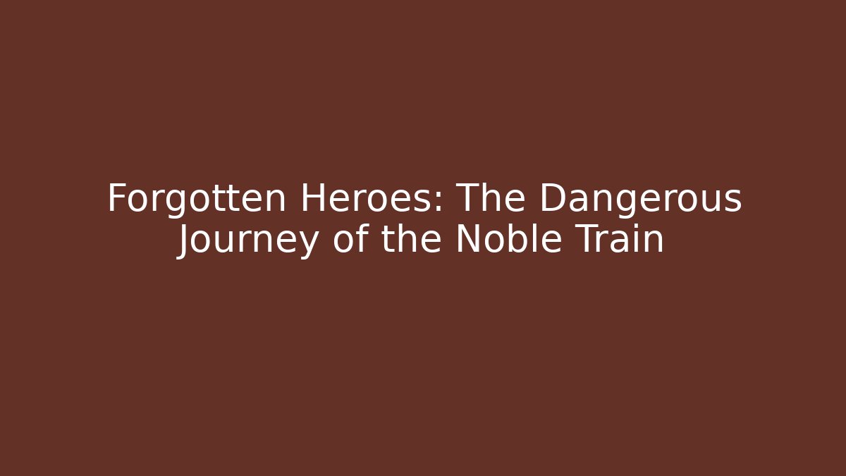 Forgotten Heroes: The Dangerous Journey of the Noble Train