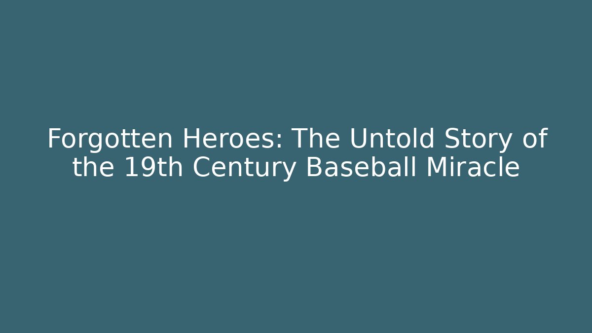 Forgotten Heroes: The Untold Story of the 19th Century Baseball Miracle