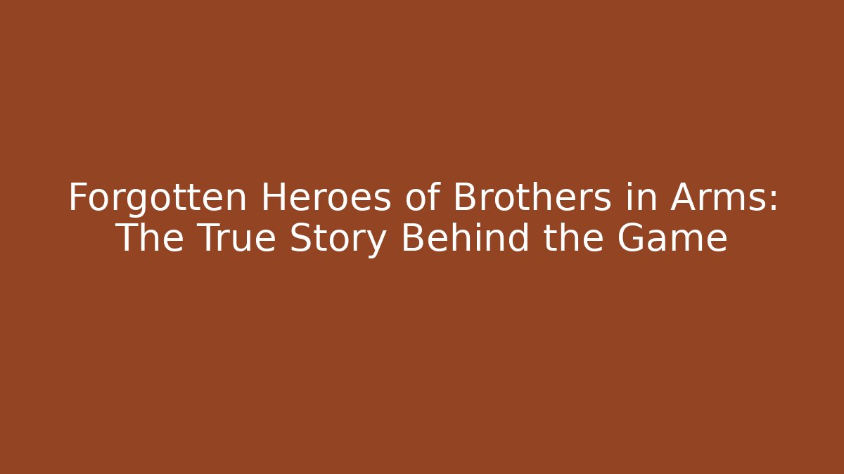 Forgotten Heroes of Brothers in Arms: The True Story Behind the Game