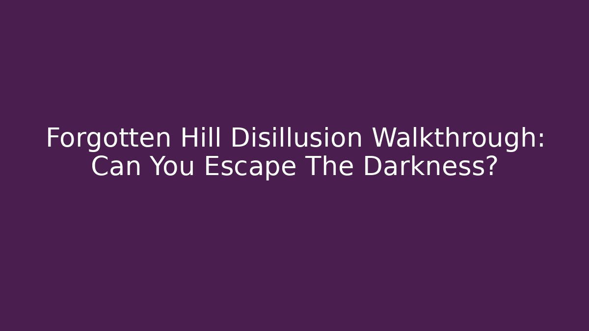 Forgotten Hill Disillusion Walkthrough: Can You Escape The Darkness?