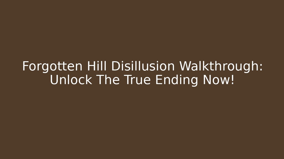 Forgotten Hill Disillusion Walkthrough: Unlock The True Ending Now!