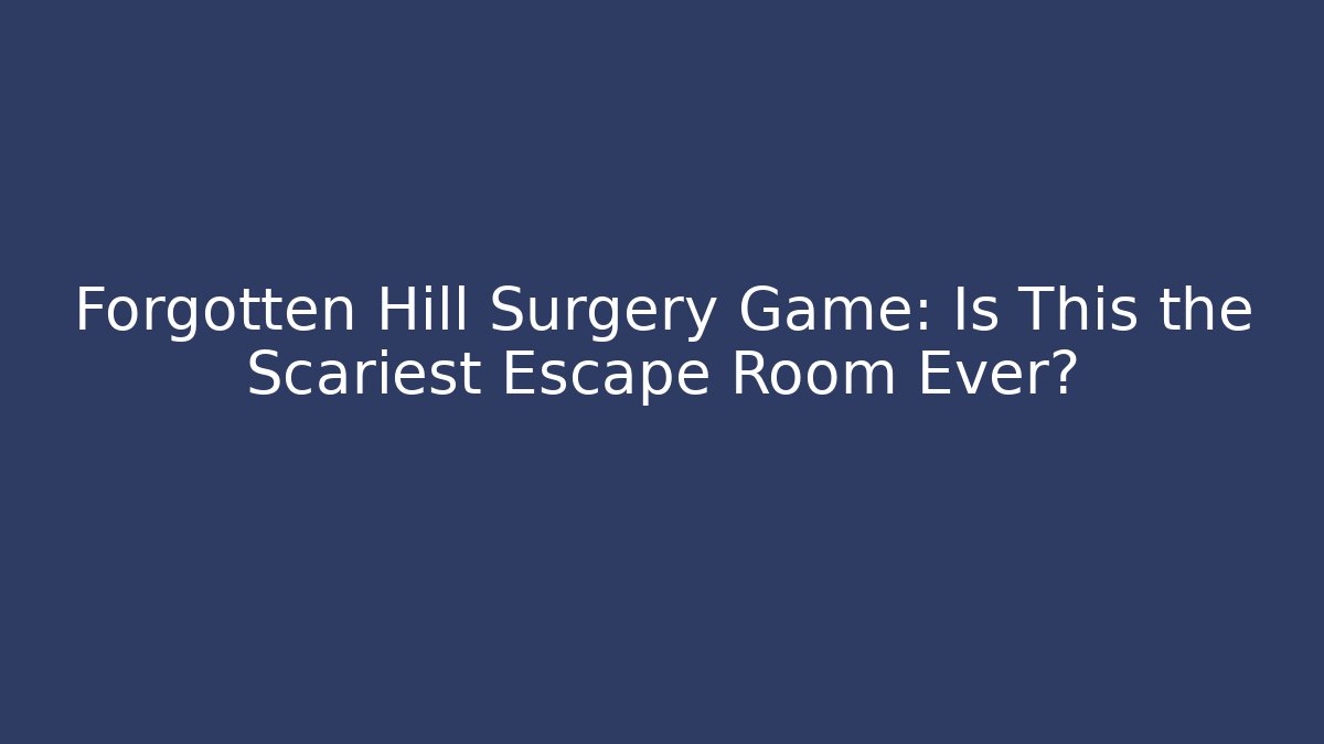 Forgotten Hill Surgery Game: Is This the Scariest Escape Room Ever?