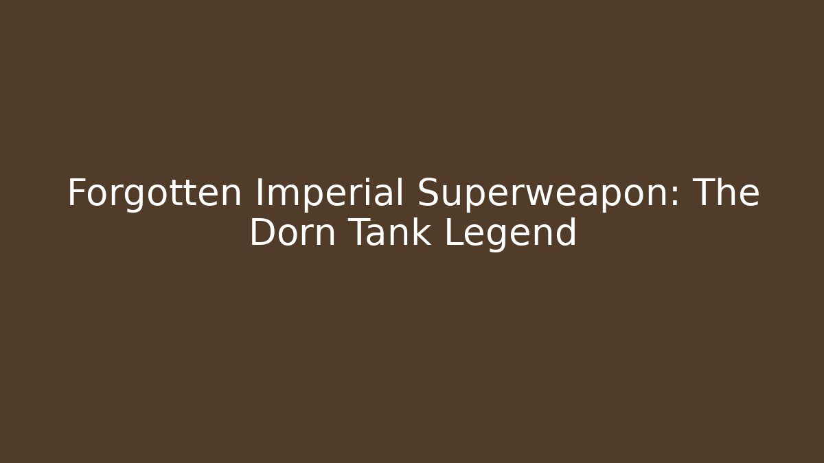 Forgotten Imperial Superweapon: The Dorn Tank Legend