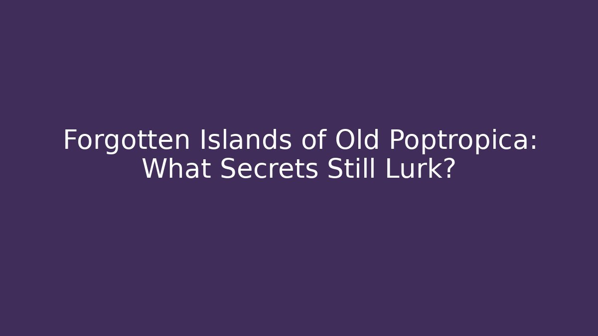 Forgotten Islands of Old Poptropica: What Secrets Still Lurk?