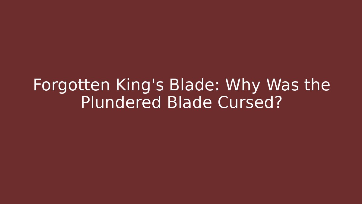 Forgotten King's Blade: Why Was the Plundered Blade Cursed?