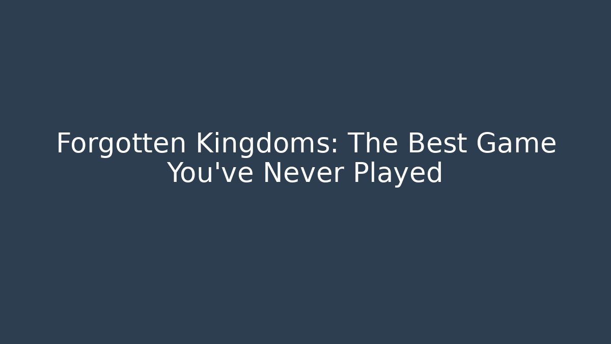 Forgotten Kingdoms: The Best Game You've Never Played