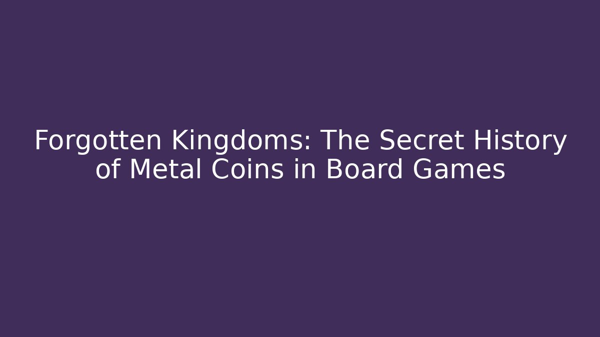 Forgotten Kingdoms: The Secret History of Metal Coins in Board Games