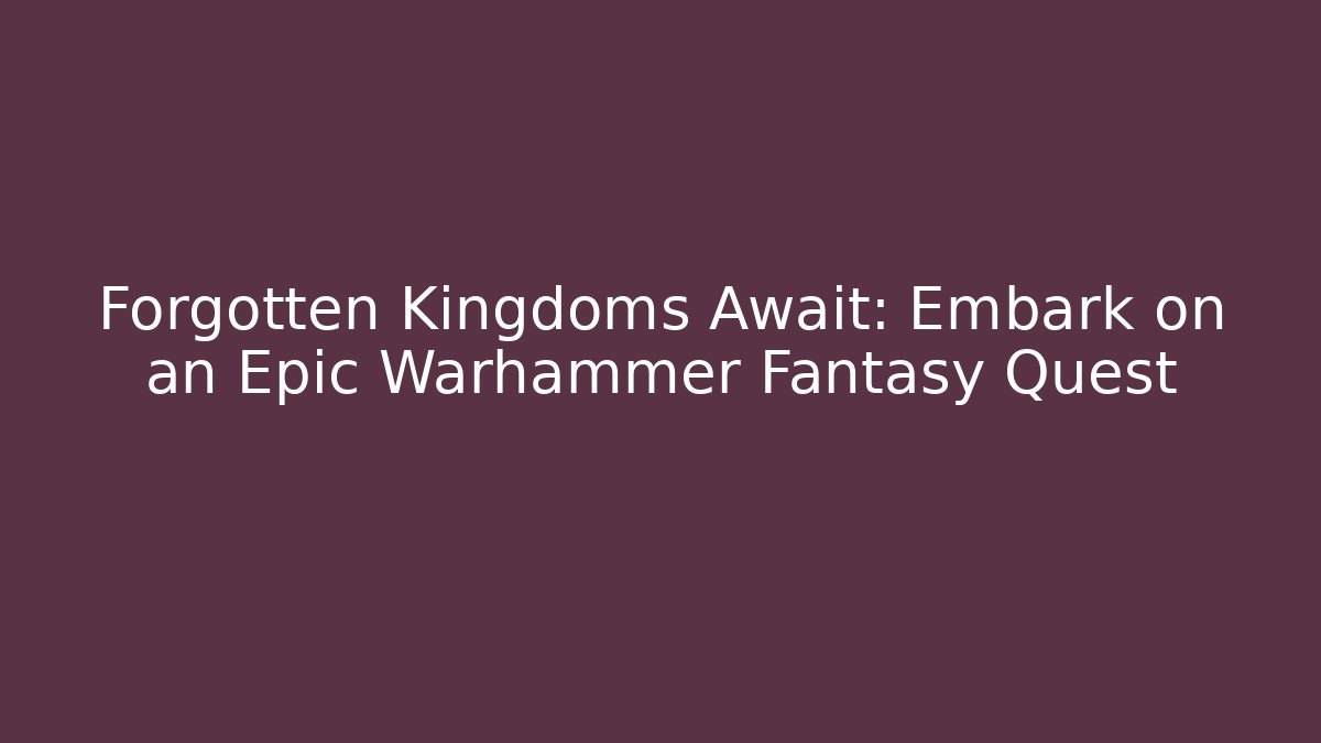 Forgotten Kingdoms Await: Embark on an Epic Warhammer Fantasy Quest - Critter Realm