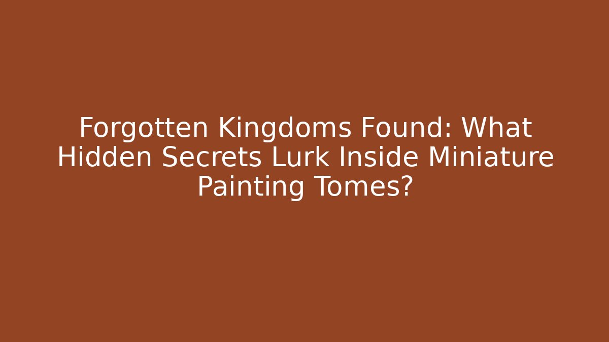 Forgotten Kingdoms Found: What Hidden Secrets Lurk Inside Miniature Painting Tomes?