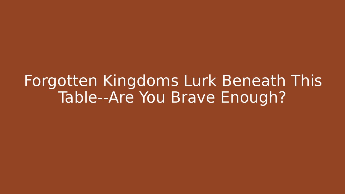 Forgotten Kingdoms Lurk Beneath This Table—Are You Brave Enough?