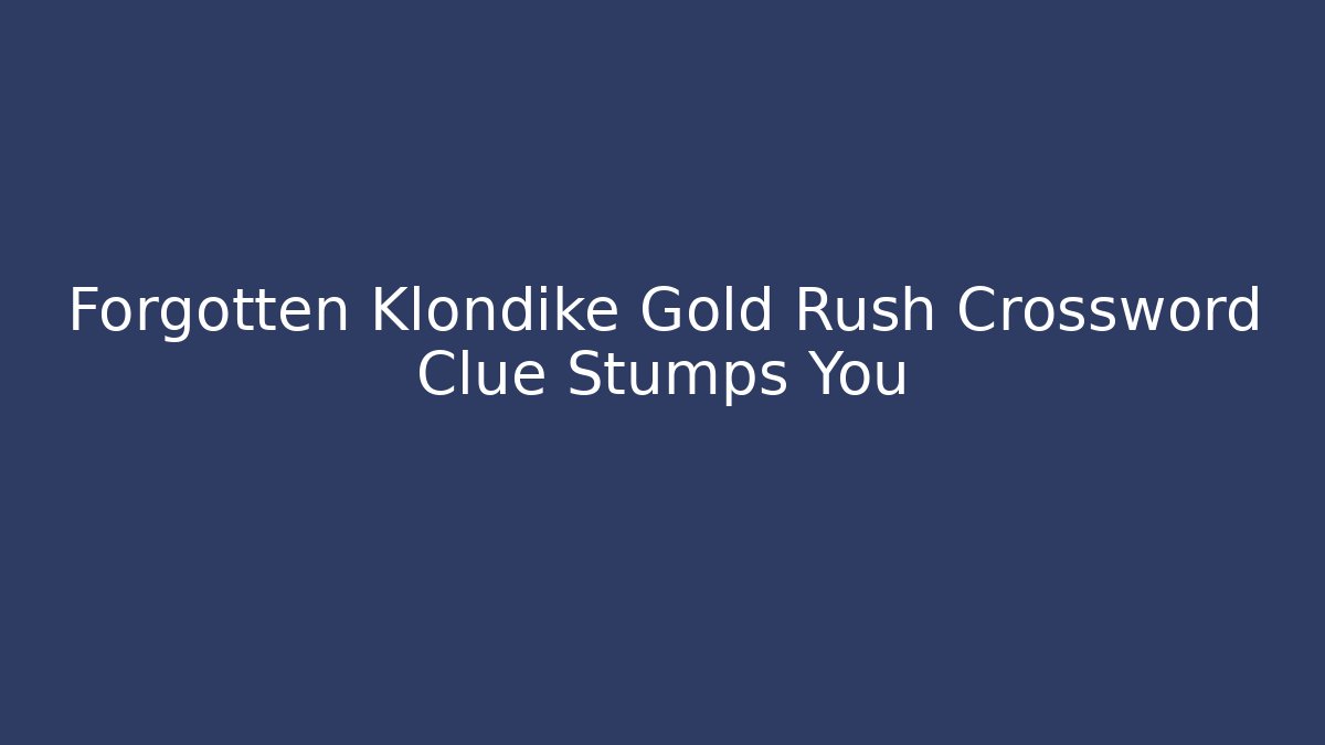 Forgotten Klondike Gold Rush Crossword Clue Stumps You