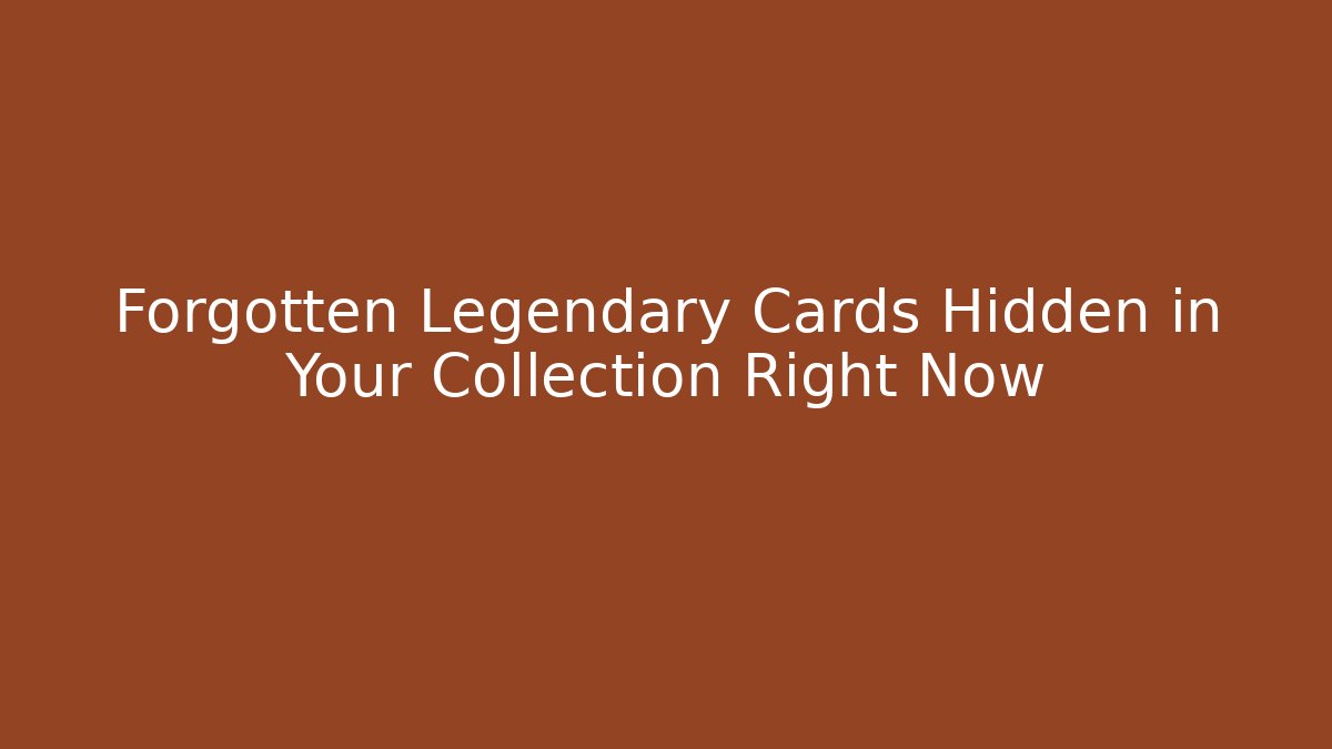 Forgotten Legendary Cards Hidden in Your Collection Right Now