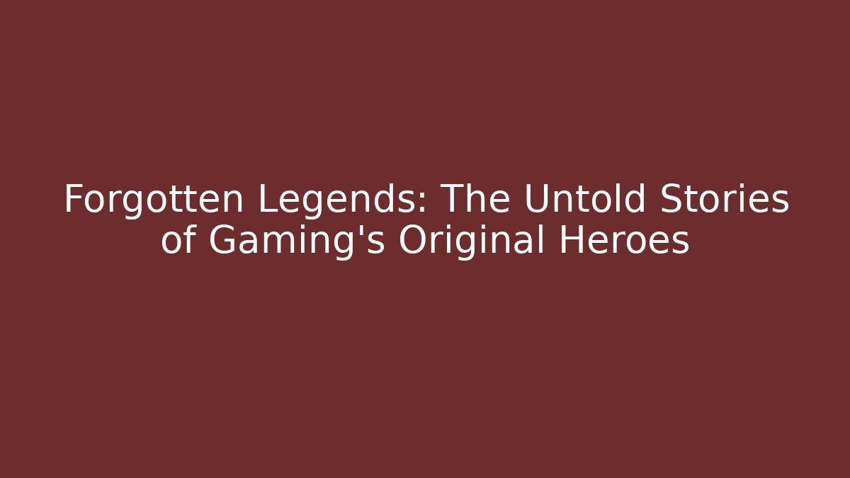 Forgotten Legends: The Untold Stories of Gaming’s Original Heroes