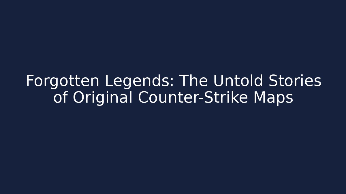 Forgotten Legends: The Untold Stories of Original Counter-Strike Maps