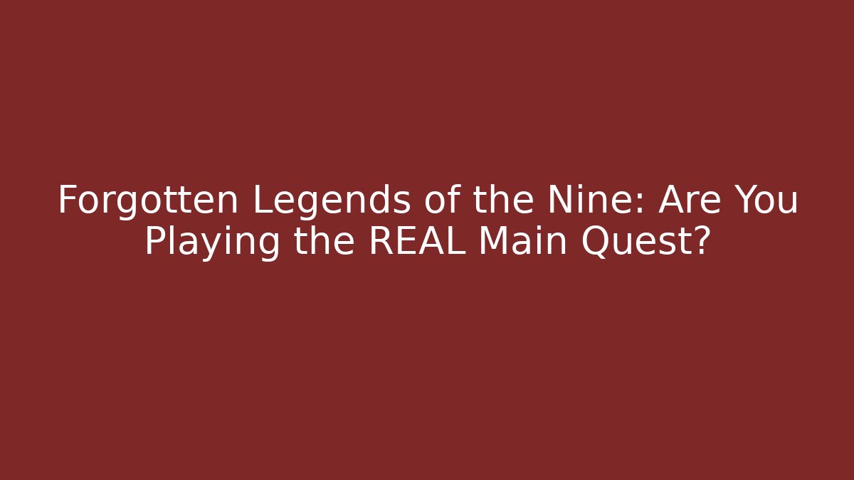 Forgotten Legends of the Nine: Are You Playing the REAL Main Quest?