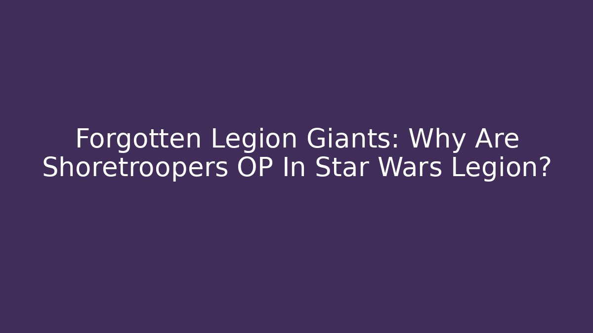 Forgotten Legion Giants: Why Are Shoretroopers OP In Star Wars Legion?