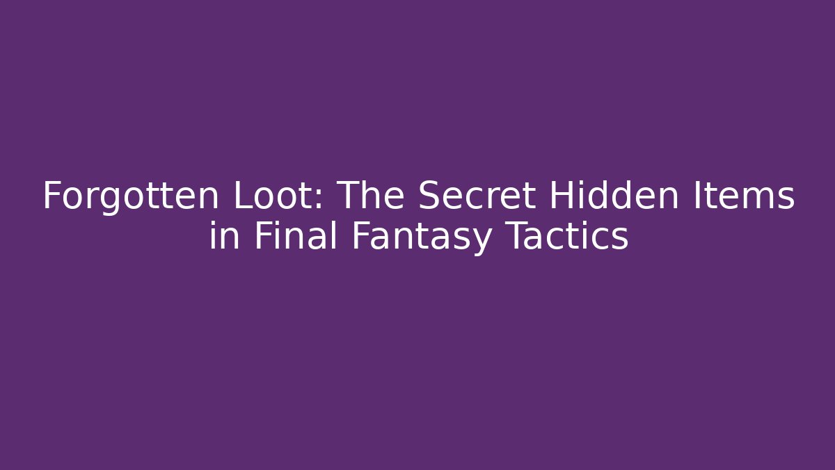 Forgotten Loot: The Secret Hidden Items in Final Fantasy Tactics