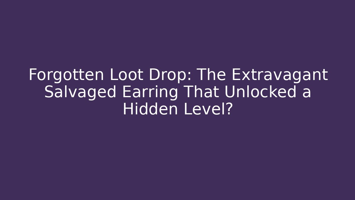 Forgotten Loot Drop: The Extravagant Salvaged Earring That Unlocked a Hidden Level?