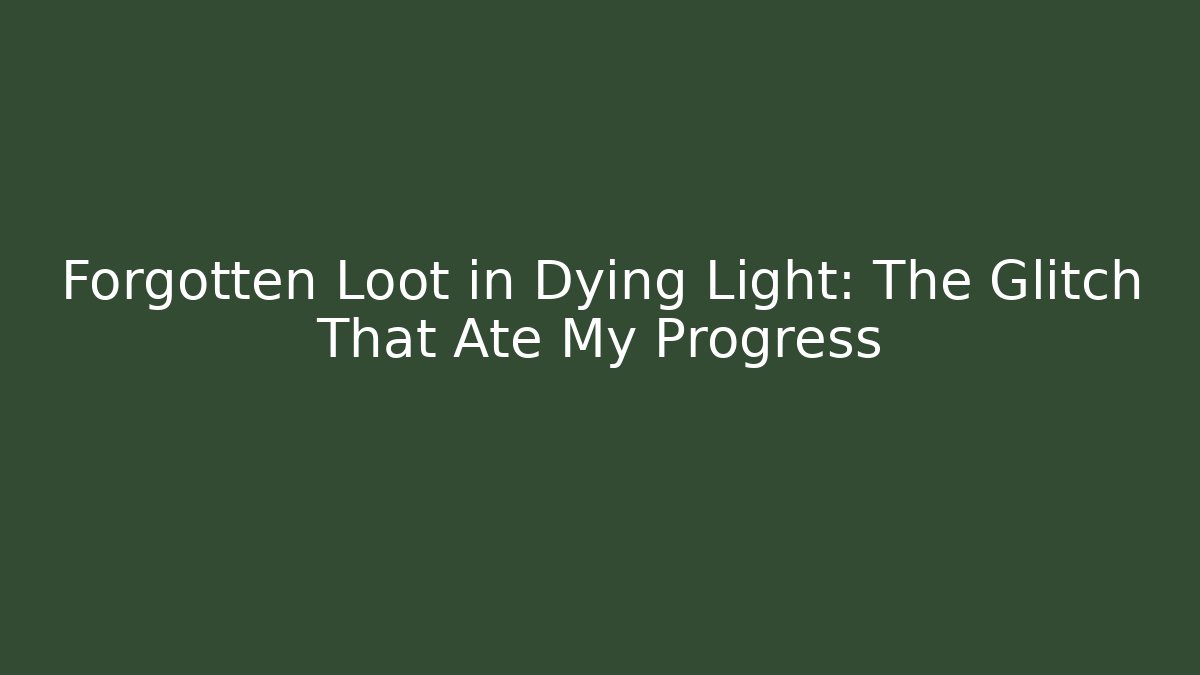 Forgotten Loot in Dying Light: The Glitch That Ate My Progress