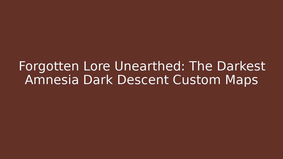 Forgotten Lore Unearthed: The Darkest Amnesia Dark Descent Custom Maps