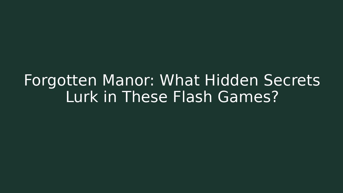 Forgotten Manor: What Hidden Secrets Lurk in These Flash Games?