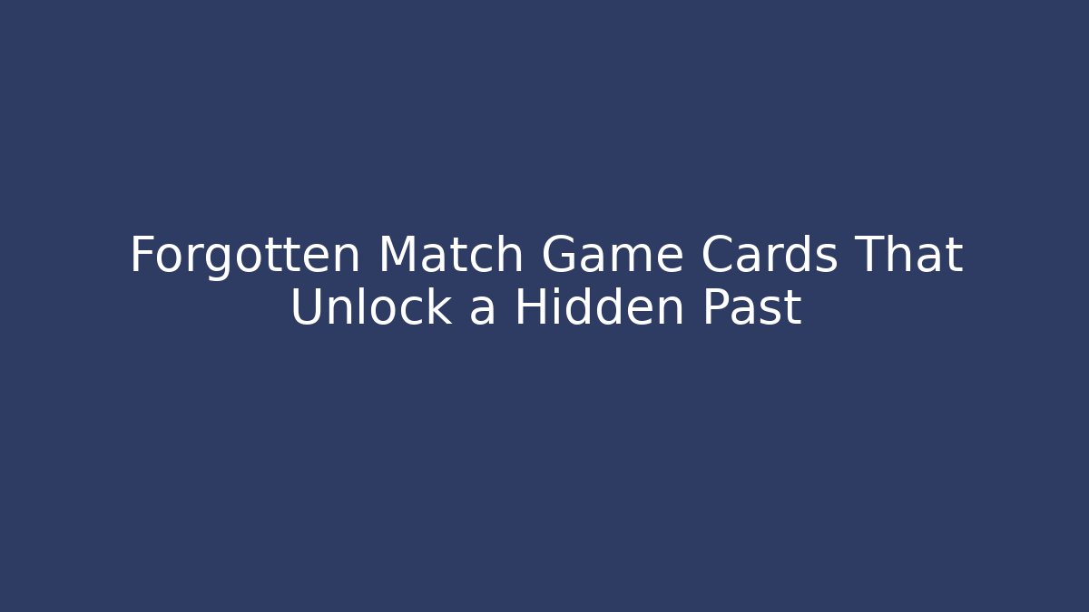 Forgotten Match Game Cards That Unlock a Hidden Past