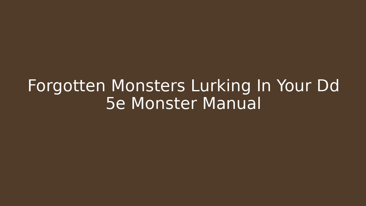 Forgotten Monsters Lurking In Your Dd 5e Monster Manual