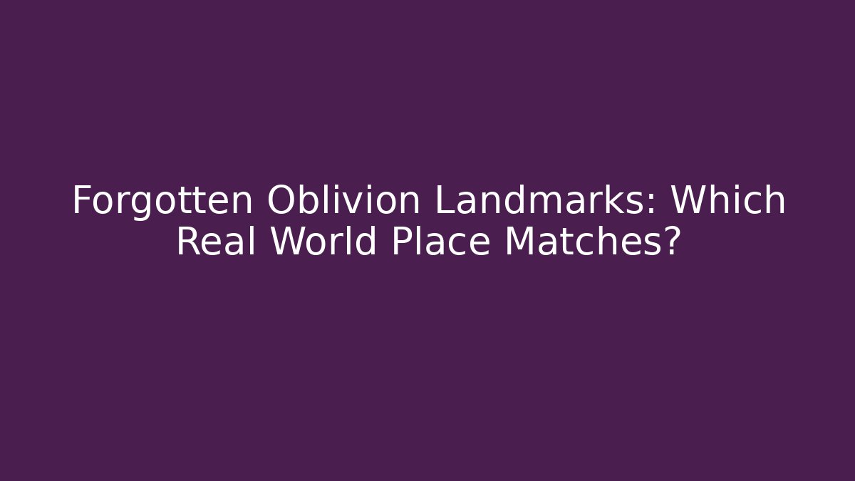 Forgotten Oblivion Landmarks: Which Real World Place Matches?