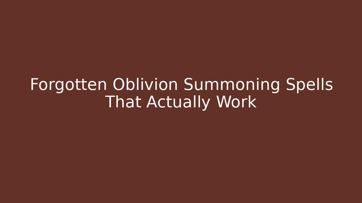 Forgotten Oblivion Summoning Spells That Actually Work