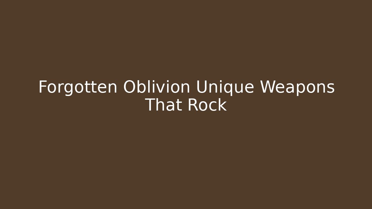 Forgotten Oblivion Unique Weapons That Rock - Critter Realm